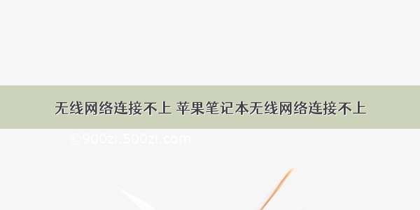 无线网络连接不上 苹果笔记本无线网络连接不上