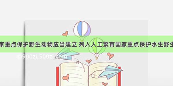 人工繁育国家重点保护野生动物应当建立 列入人工繁育国家重点保护水生野生动物名录意