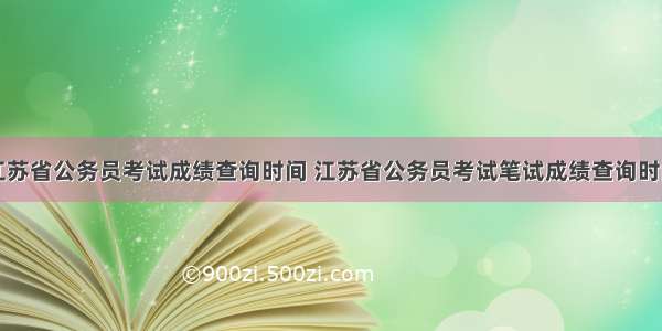 江苏省公务员考试成绩查询时间 江苏省公务员考试笔试成绩查询时间