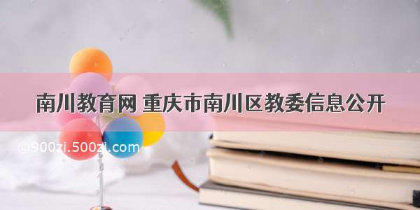 南川教育网 重庆市南川区教委信息公开