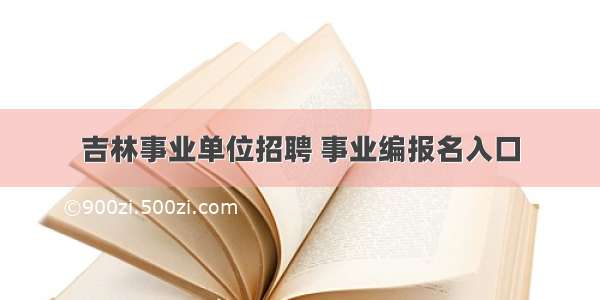 吉林事业单位招聘 事业编报名入口