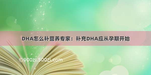 DHA怎么补营养专家：补充DHA应从孕期开始