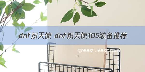 dnf炽天使 dnf炽天使105装备推荐