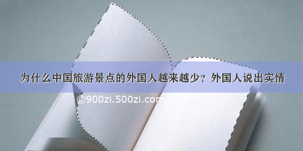 为什么中国旅游景点的外国人越来越少？外国人说出实情