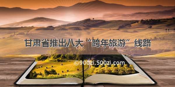 甘肃省推出八大“跨年旅游”线路