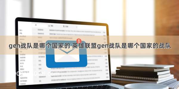 gen战队是哪个国家的 英雄联盟gen战队是哪个国家的战队