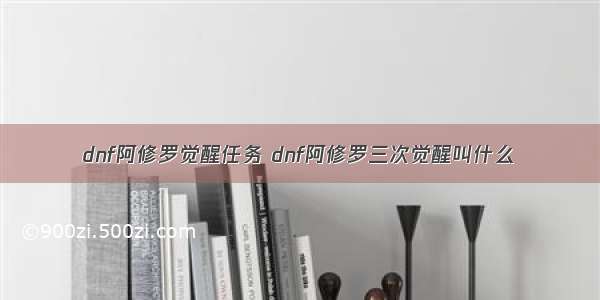 dnf阿修罗觉醒任务 dnf阿修罗三次觉醒叫什么