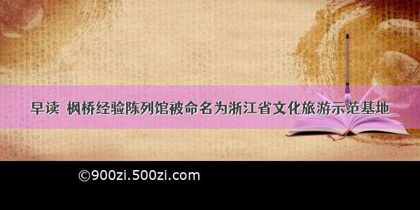 早读｜枫桥经验陈列馆被命名为浙江省文化旅游示范基地