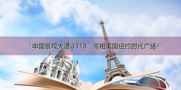 “中国景观大道G318”亮相美国纽约时代广场！