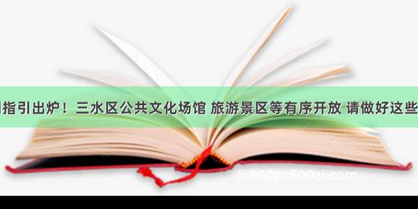 详细指引出炉！三水区公共文化场馆 旅游景区等有序开放 请做好这些工作