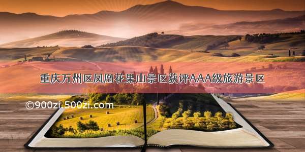 重庆万州区凤凰花果山景区获评AAA级旅游景区