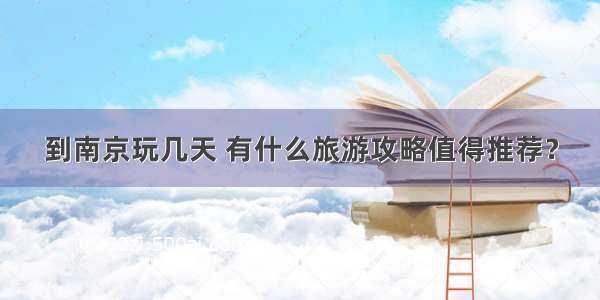 到南京玩几天 有什么旅游攻略值得推荐？