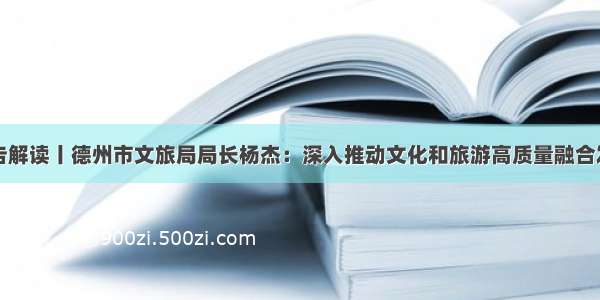 报告解读丨德州市文旅局局长杨杰：深入推动文化和旅游高质量融合发展