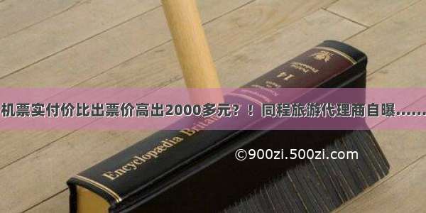 机票实付价比出票价高出2000多元？！同程旅游代理商自曝……