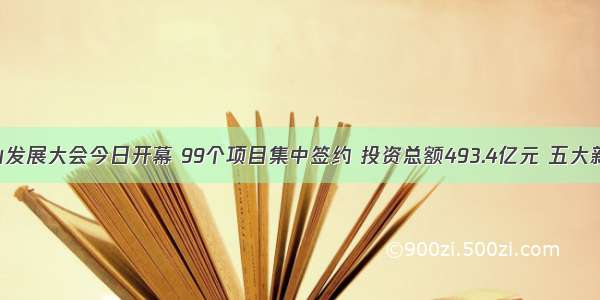 第二届黄山发展大会今日开幕 99个项目集中签约 投资总额493.4亿元 五大新兴产业项