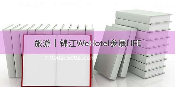 旅游｜锦江WeHotel参展HFE