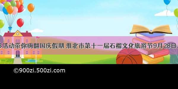 多彩活动带你嗨翻国庆假期 淮北市第十一届石榴文化旅游节9月28日启幕