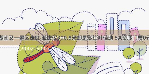 湖南又一景区走红 海拔仅300.8米却是赏红叶佳地 5A资质门票0元