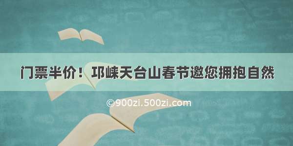 门票半价！邛崃天台山春节邀您拥抱自然