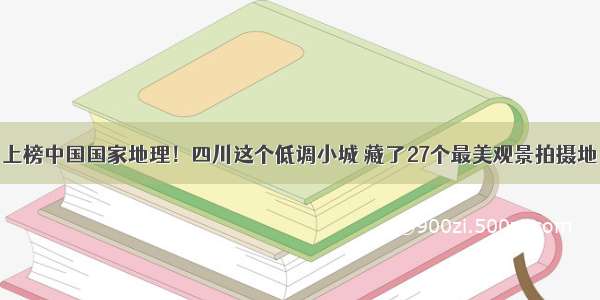 上榜中国国家地理！四川这个低调小城 藏了27个最美观景拍摄地