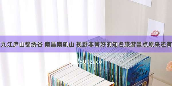 除了九江庐山锦绣谷 南昌南矶山 视野非常好的知名旅游景点原来还有这些