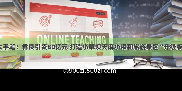 大手笔！彝良引资80亿元 打造小草坝天麻小镇和旅游景区“升级版”