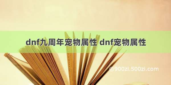 dnf九周年宠物属性 dnf宠物属性