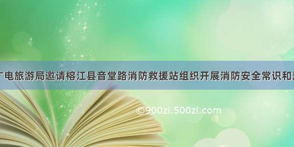 榕江县广电旅游局邀请榕江县音堂路消防救援站组织开展消防安全常识和演练培训