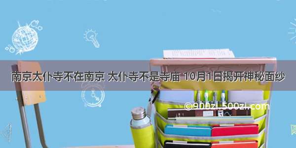 南京太仆寺不在南京 太仆寺不是寺庙 10月1日揭开神秘面纱