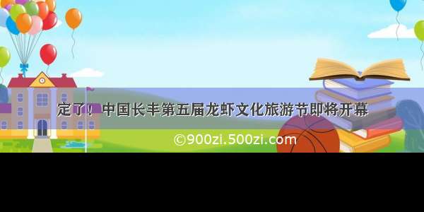 定了！中国长丰第五届龙虾文化旅游节即将开幕
