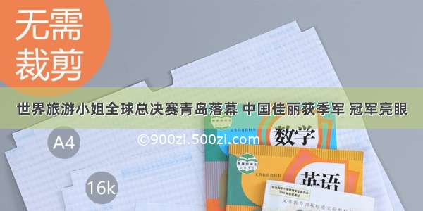 世界旅游小姐全球总决赛青岛落幕 中国佳丽获季军 冠军亮眼