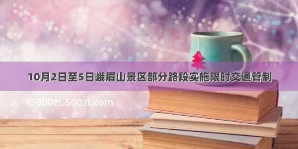 10月2日至5日峨眉山景区部分路段实施限时交通管制