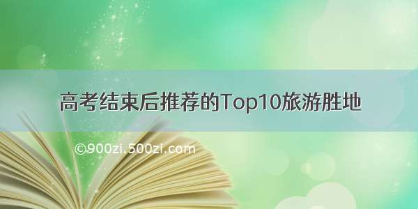 高考结束后推荐的Top10旅游胜地