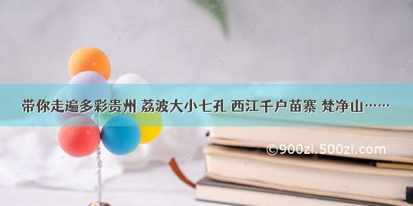 带你走遍多彩贵州 荔波大小七孔 西江千户苗寨 梵净山……