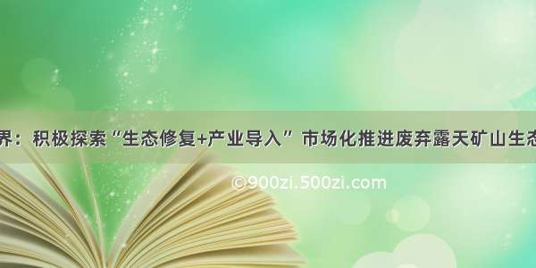 张家界：积极探索“生态修复+产业导入” 市场化推进废弃露天矿山生态修复