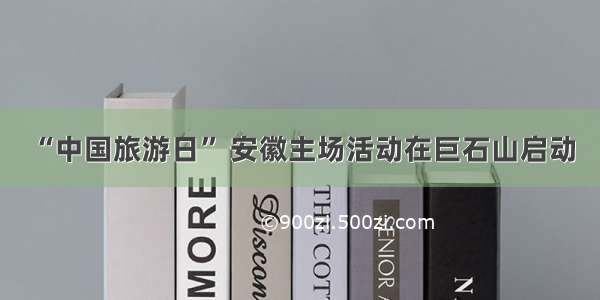 “中国旅游日” 安徽主场活动在巨石山启动
