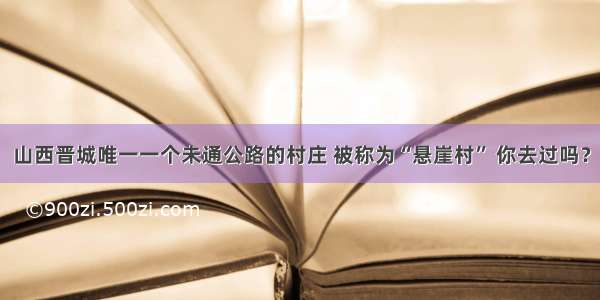 山西晋城唯一一个未通公路的村庄 被称为“悬崖村” 你去过吗？