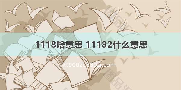 1118啥意思 11182什么意思