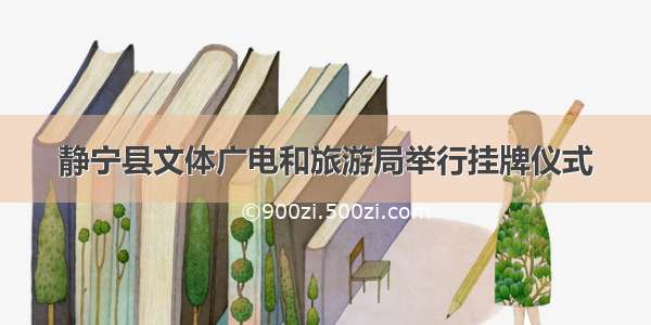 静宁县文体广电和旅游局举行挂牌仪式