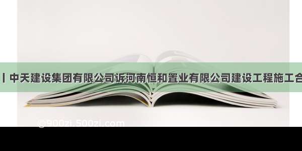 典型案例丨中天建设集团有限公司诉河南恒和置业有限公司建设工程施工合同纠纷案