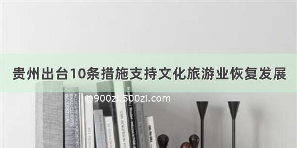 贵州出台10条措施支持文化旅游业恢复发展