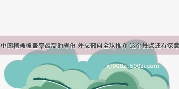 中国植被覆盖率最高的省份 外交部向全球推介 这个景点还有深意