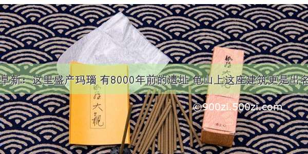 阜新：这里盛产玛瑙 有8000年前的遗址 龟山上这座建筑更是出名