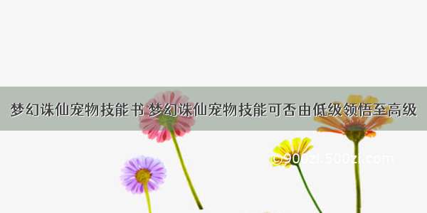 梦幻诛仙宠物技能书 梦幻诛仙宠物技能可否由低级领悟至高级