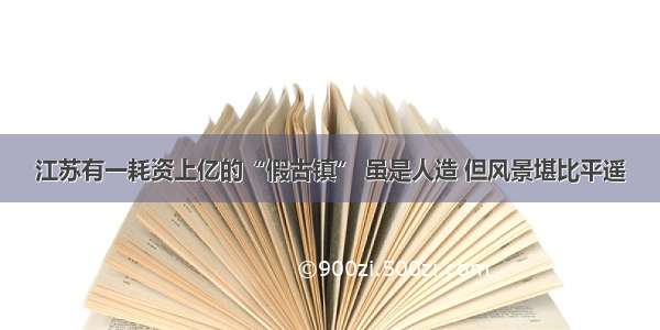 江苏有一耗资上亿的“假古镇” 虽是人造 但风景堪比平遥