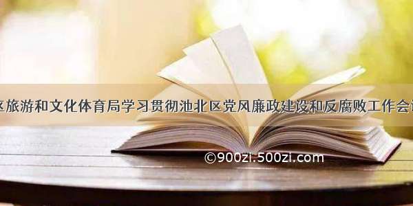 池北区旅游和文化体育局学习贯彻池北区党风廉政建设和反腐败工作会议精神