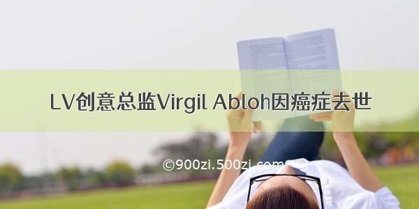 LV创意总监Virgil Abloh因癌症去世