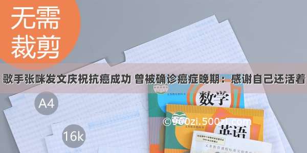 歌手张咪发文庆祝抗癌成功 曾被确诊癌症晚期：感谢自己还活着