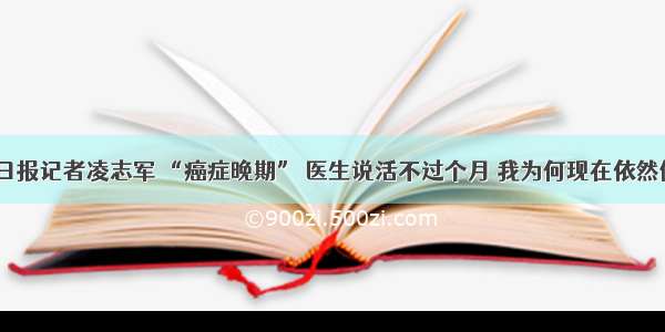 人民日报记者凌志军 “癌症晚期” 医生说活不过个月 我为何现在依然健康？