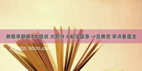 肺癌早期有4大症状 大部分人却没留意 一旦察觉 早点看医生